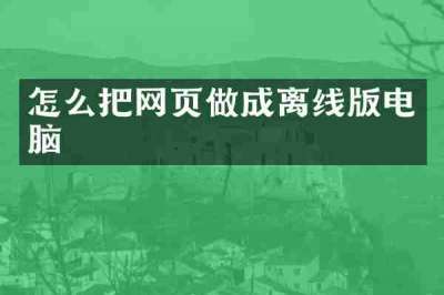 怎么把网页做成离线版电脑