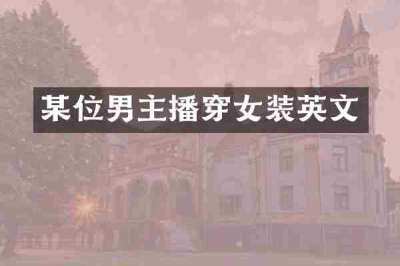 某位男主播穿女装英文