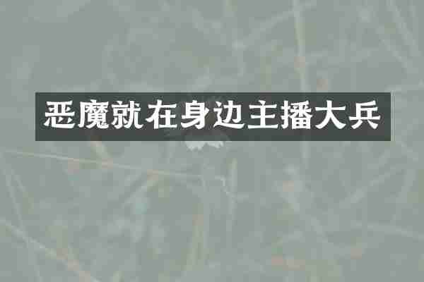 恶魔就在身边主播大兵