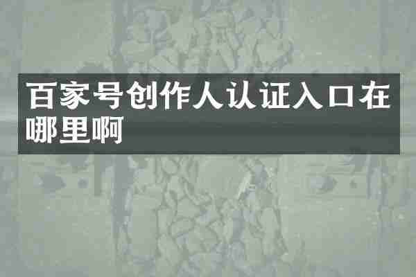 百家号创作人认证入口在哪里啊