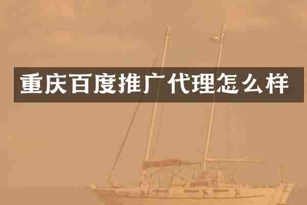 重庆百度推广代理怎么样