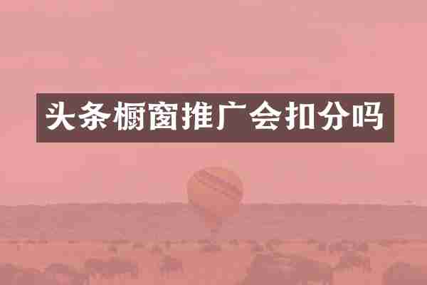 头条橱窗推广会扣分吗
