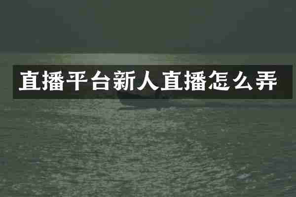 直播平台新人直播怎么弄