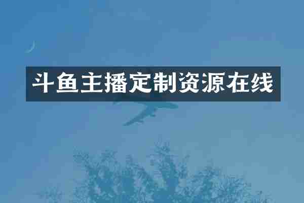 斗鱼主播定制资源在线