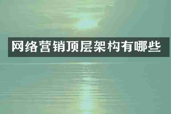 网络营销顶层架构有哪些