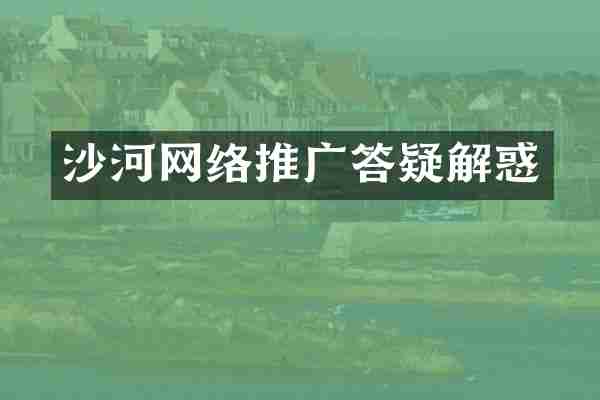 沙河网络推广答疑解惑