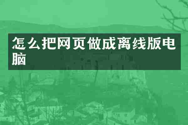 怎么把网页做成离线版电脑