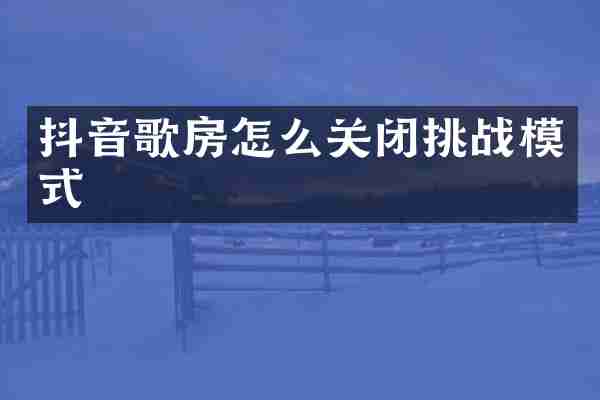 抖音歌房怎么关闭挑战模式
