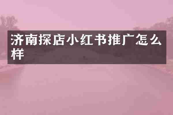 济南探店小红书推广怎么样