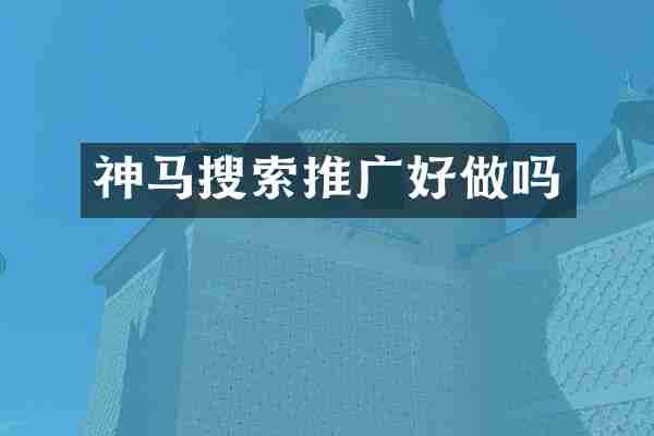 神马搜索推广好做吗
