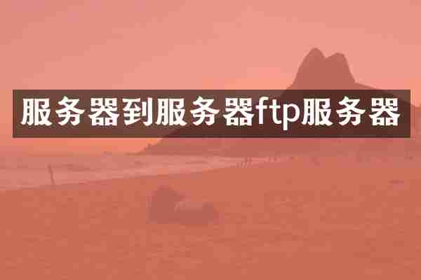 服务器到服务器ftp服务器