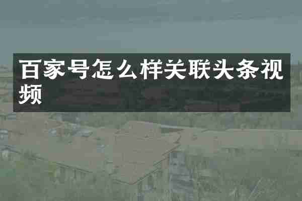 百家号怎么样关联头条视频