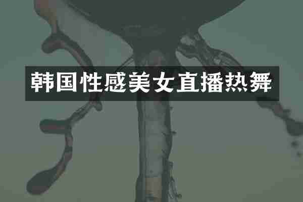 韩国性感直播热舞