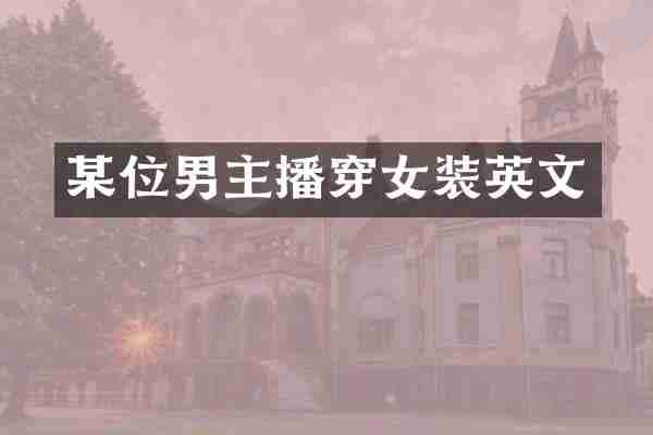 某位男主播穿女装英文