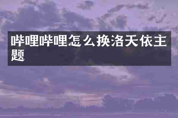哔哩哔哩怎么换洛天依主题