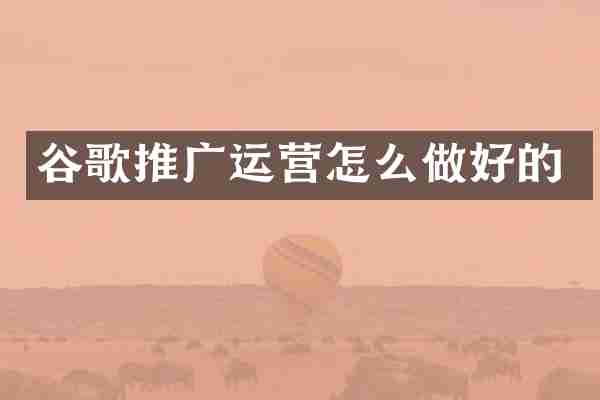 谷歌推广运营怎么做好的