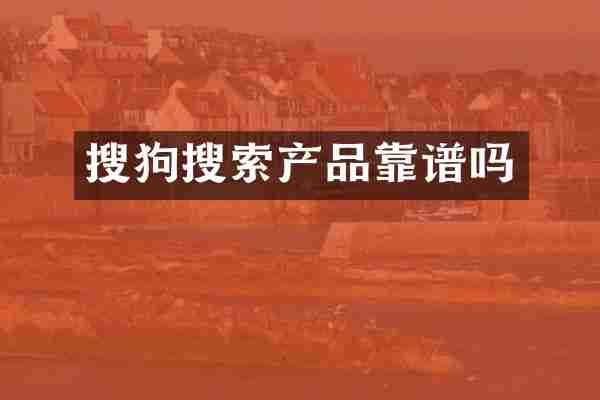 搜狗搜索产品靠谱吗