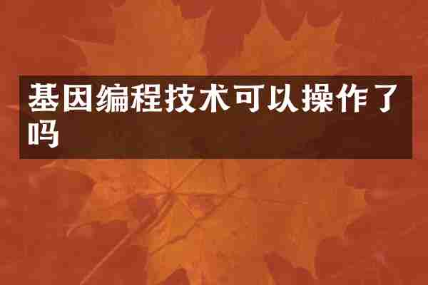基因编程技术可以操作了吗