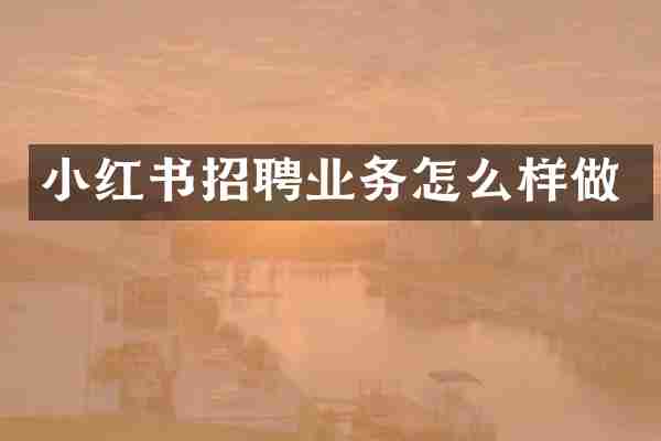 小红书招聘业务怎么样做