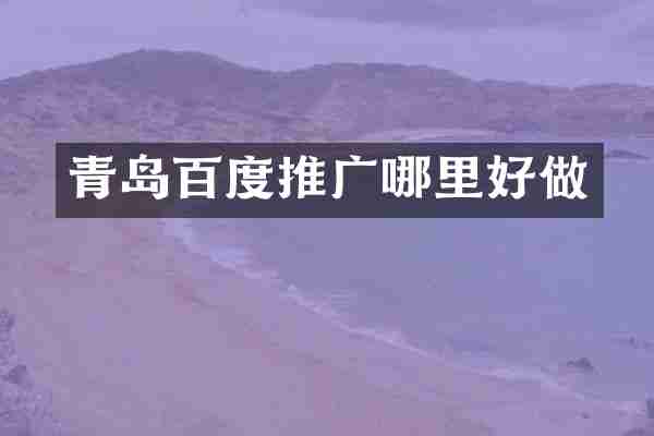 青岛百度推广哪里好做