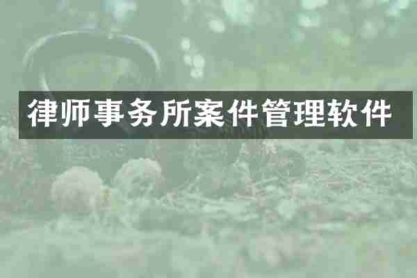 律师事务所案件管理软件
