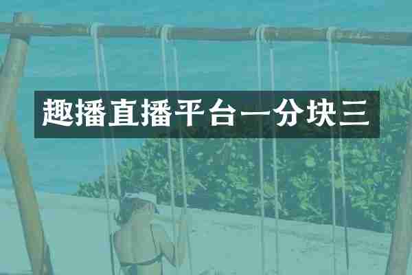 趣播直播平台一分块三