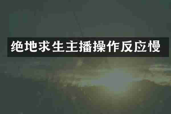 绝地求生主播操作反应慢