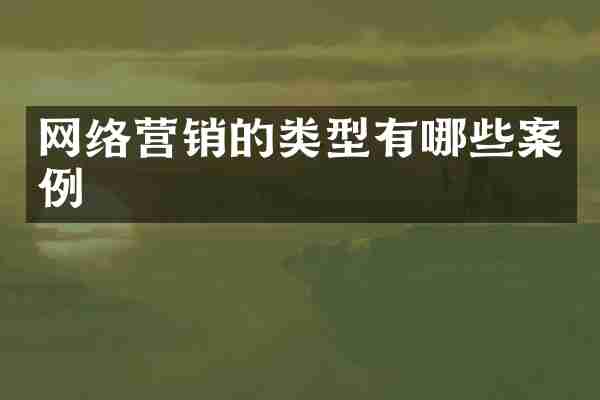 网络营销的类型有哪些案例