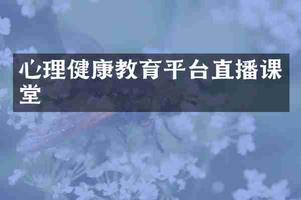 心理健康教育平台直播课堂