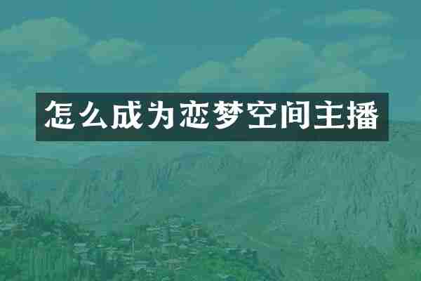 怎么成为恋梦空间主播