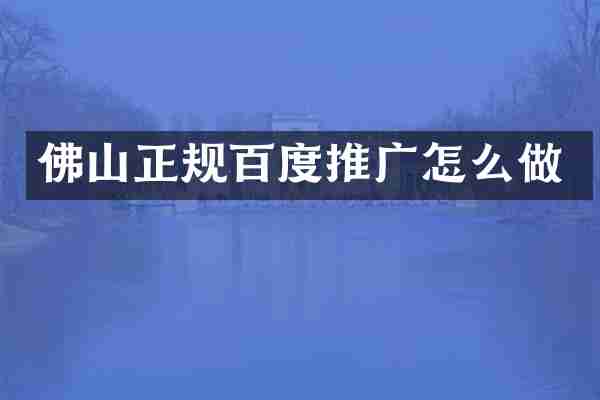 佛山正规百度推广怎么做