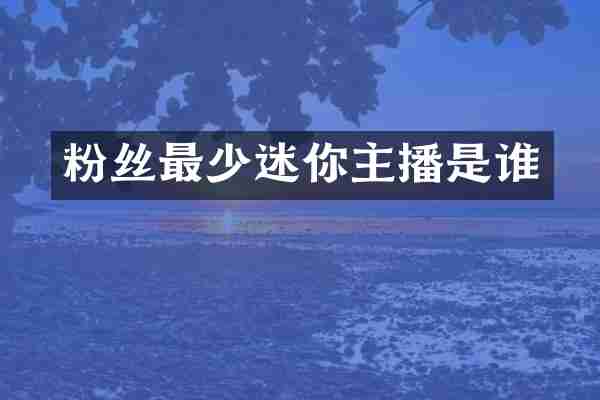 粉丝最少迷你主播是谁