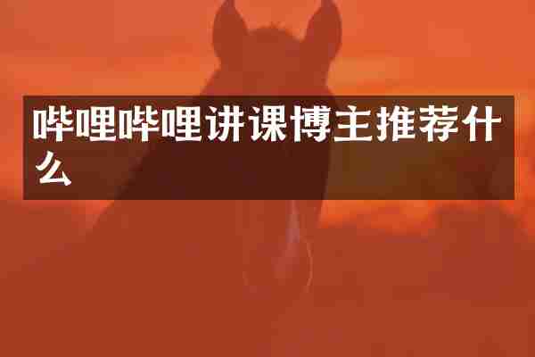 哔哩哔哩讲课博主推荐什么