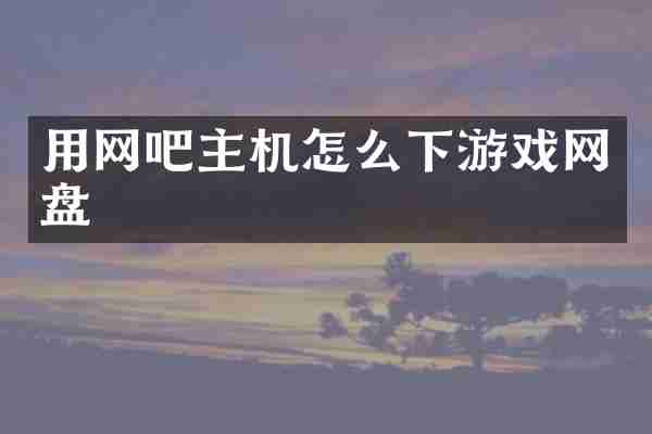 用网吧主机怎么下游戏网盘