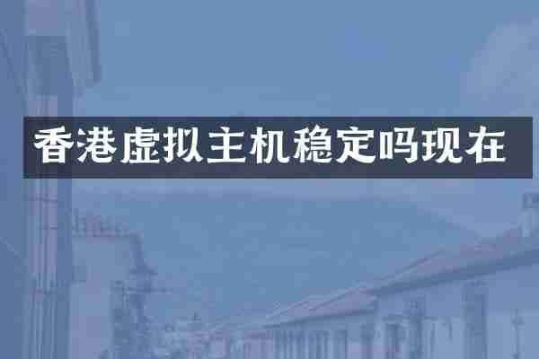 香港虚拟主机稳定吗现在