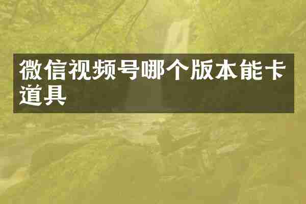 微信视频号哪个版本能卡道具