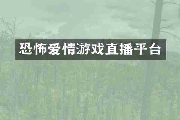 恐怖爱情游戏直播平台