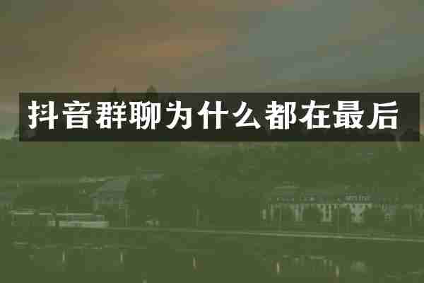抖音群聊为什么都在最后