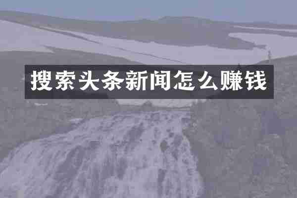 搜索头条新闻怎么赚钱