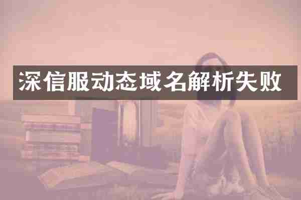 深信服动态域名解析失败