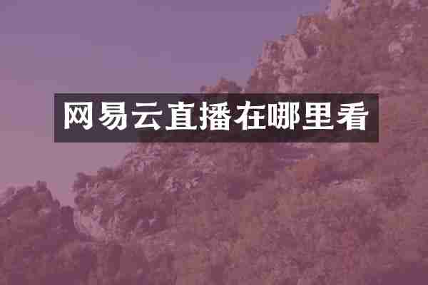 网易云直播在哪里看