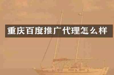 重庆百度推广代理怎么样