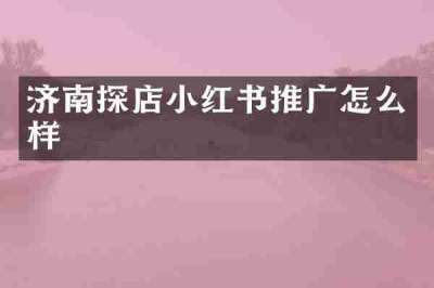 济南探店小红书推广怎么样