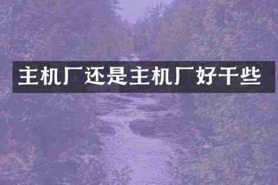 主机厂还是主机厂好干些