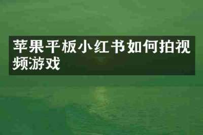 苹果平板小红书如何拍视频游戏