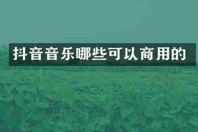 抖音音乐哪些可以商用的
