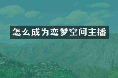 怎么成为恋梦空间主播