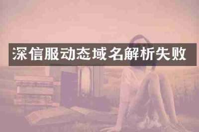 深信服动态域名解析失败