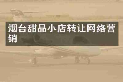 烟台甜品小店转让网络营销