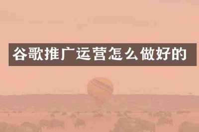 谷歌推广运营怎么做好的